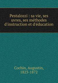 Pestalozzi : sa vie, ses uvres, ses m?thodes d'instruction et d'?ducation