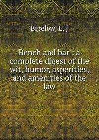 Bench and bar : a complete digest of the wit, humor, asperities, and amenities of the law