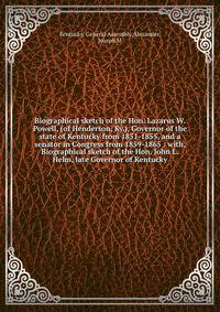 Biographical sketch of the Hon. Lazarus W. Powell, (of Henderson, Ky.), Governor of the state of Kentucky from 1851-1855, and a senator in Congress from 1859-1865 : with, Biographical sketch of the Hon. John L. Helm, late Governor of Kentucky