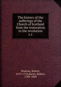 The history of the sufferings of the Church of Scotland from the restoration to the revolution. v.1