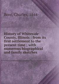 History of Whiteside County, Illinois : from its first settlement to the present time ; with numerous biographical and family sketches