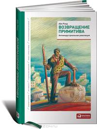 Возвращение примитива. Антииндустриальная революция