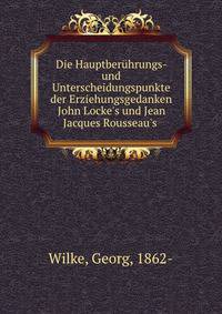 Die Hauptber?hrungs- und Unterscheidungspunkte der Erziehungsgedanken John Locke's und Jean Jacques Rousseau's