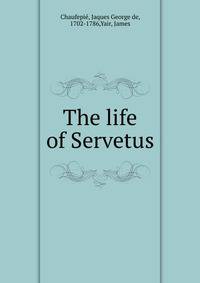 The life of Servetus
