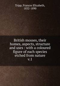 British mosses, their homes, aspects, structure and uses : with a coloured figure of each species etched from nature. v.1