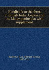Handbook to the ferns of British India, Ceylon and the Malay peninsula; with supplement