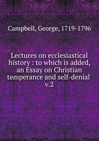 Lectures on ecclesiastical history : to which is added, an Essay on Christian temperance and self-denial . v.2