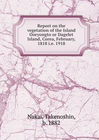 Report on the vegetation of the Island Ooryongto or Dagelet Island, Corea, February, 1818 i.e. 1918
