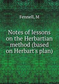 Notes of lessons on the Herbartian method (based on Herbart's plan)