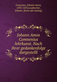 Johann Amos Comnenius lehrkunst. Nach ihrer gedankenfolge dargestellt