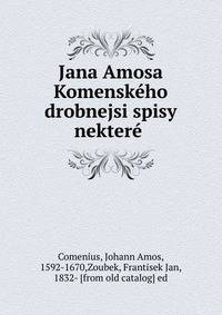 Jana Amosa Komensk?ho drobnejsi spisy nekter?