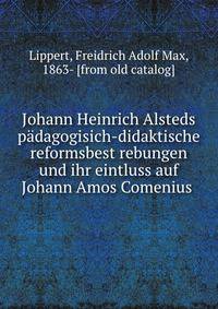 Johann Heinrich Alsteds padagogisich-didaktische reformsbest rebungen und ihr eintluss auf Johann Amos Comenius