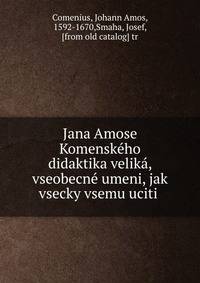 Jana Amose Komenskeho didaktika velika, vseobecne umeni, jak vsecky vsemu uciti