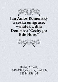 Jan Amos Komensk? a cesk? emigrace; v?natek z d?la Denisova "Cechy po B?le Hore."