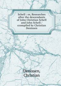 Schell : or, Researches after the descendants of John Christian Schell and John Schell /ccompiled by Christian Denissen