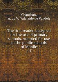 The first reader, designed for the use of primary schools. Adopted for use in the public schools of Mobile. c.1