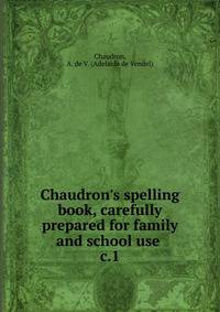 Chaudron`s spelling book, carefully prepared for family and school use . c.1
