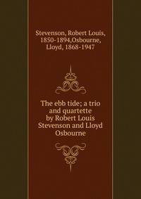 The ebb tide; a trio and quartette by Robert Louis Stevenson and Lloyd Osbourne