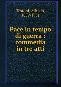 Pace in tempo di guerra : commedia in tre atti