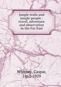 Jungle trails and jungle people : travel, adventure and abservation in the Far East