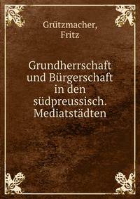 Grundherrschaft und B?rgerschaft in den s?dpreussisch. Mediatst?dten