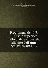 Programma dell'I.R. Ginnasio superiore dello Stato in Rovereto alla fine dell'anno scolastico 1884-85