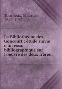 La Biblioth?que des Goncourt : ?tude suivie d'un essai bibliographique sur l'oeuvre des deux fr?res