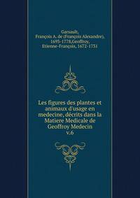 Les figures des plantes et animaux d'usage en medecine, d?crits dans la Matiere Medicale de Geoffroy Medecin