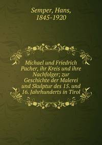 Michael und Friedrich Pacher, ihr Kreis und ihre Nachfolger; zur Geschichte der Malerei und Skulptur des 15. und 16. Jahrhunderts in Tirol