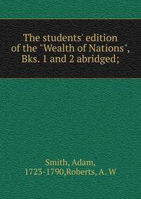 The students' edition of the "Wealth of Nations", Bks. 1 and 2 abridged;