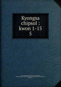 Kyongsa chipsol : kwon 1-15. 5