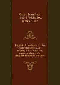Reprint of two tracts : 1. An essay on gleets. 2. An enquiry into the nature, cause, and cure of a singular disease of the eyes