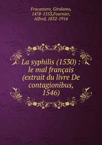 La syphilis (1530) : le mal fran?ais (extrait du livre De contagionibus, 1546)