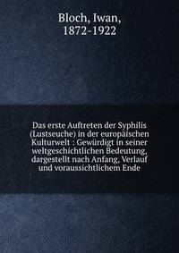 Das erste Auftreten der Syphilis (Lustseuche) in der europ?ischen Kulturwelt : Gew?rdigt in seiner weltgeschichtlichen Bedeutung, dargestellt nach Anfang, Verlauf und voraussichtlichem Ende
