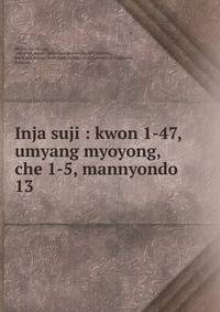 Inja suji : kwon 1-47, umyang myoyong, che 1-5, mannyondo. 13