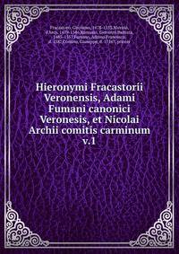 Hieronymi Fracastorii Veronensis, Adami Fumani canonici Veronesis, et Nicolai Archii comitis carminum. v.1