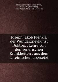 Joseph Jakob Plenk's, der Wundarzneykunst Doktors . Lehre von den venerischen Krankheiten : aus dem Lateinischen ?bersetzt