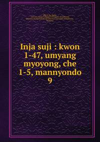 Inja suji : kwon 1-47, umyang myoyong, che 1-5, mannyondo. 9