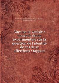 Vaccine et variole : nouvelle ?tude exp?rimentale sur la question de l'identit? de ces deux affections : rapport