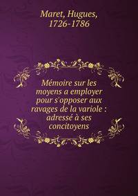 M?moire sur les moyens a employer pour s'opposer aux ravages de la variole : adress? ? ses concitoyens