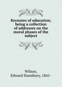 Keynotes of education; being a collection of addresses on the moral phases of the subject