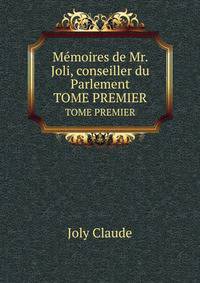 Mmoires de Mr. Joli, conseiller du Parlement. TOME PREMIER