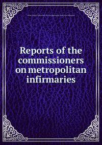 Reports of the commissioners on metropolitan infirmaries