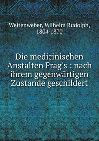 Die medicinischen Anstalten Prag's : nach ihrem gegenw?rtigen Zustande geschildert