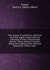 New system of ventilation, which has been thoroughly tested under the patronage of many distinguished persons : being adapted to parlors, dining and sleeping rooms, kitchens, basements, cellars, vaults .