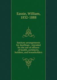 Sanitary arrangements for dwellings : intended for the use of officers of health, architects, builders, and householders