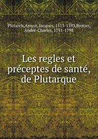 Les regles et pr?ceptes de sant?, de Plutarque