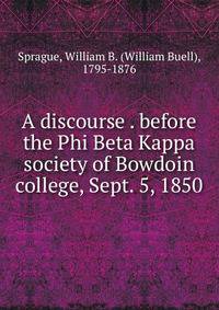 A discourse . before the Phi Beta Kappa society of Bowdoin college, Sept. 5, 1850