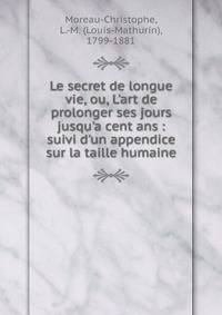 Le secret de longue vie, ou, L'art de prolonger ses jours jusqu'a cent ans : suivi d'un appendice sur la taille humaine