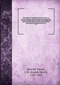 Physiologie et hygi?ne des hommes livr?s aux travaux de l'esprit, ou, Recherches sur la physique et le moral, les habitudes, les maladies et le r?gime des gens de lettres, artistes, savans, hommes d'?tat, jurisconsultes, administrateurs, etc.